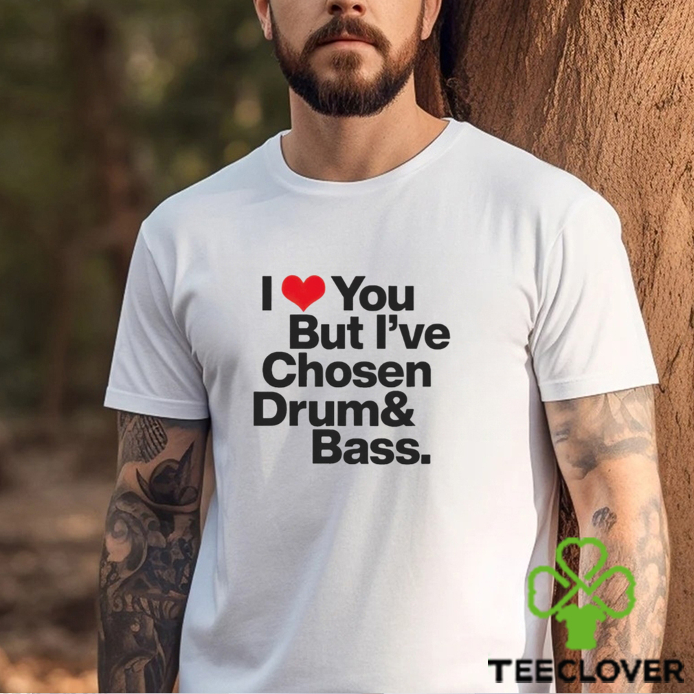 I love you but i’ve chosen Drum and Bass shirt I love you but i’ve chosen Drum and Bass shirt