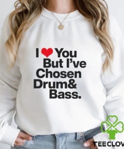 I love you but i’ve chosen Drum and Bass shirt 2 I love you but i’ve chosen Drum and Bass shirt