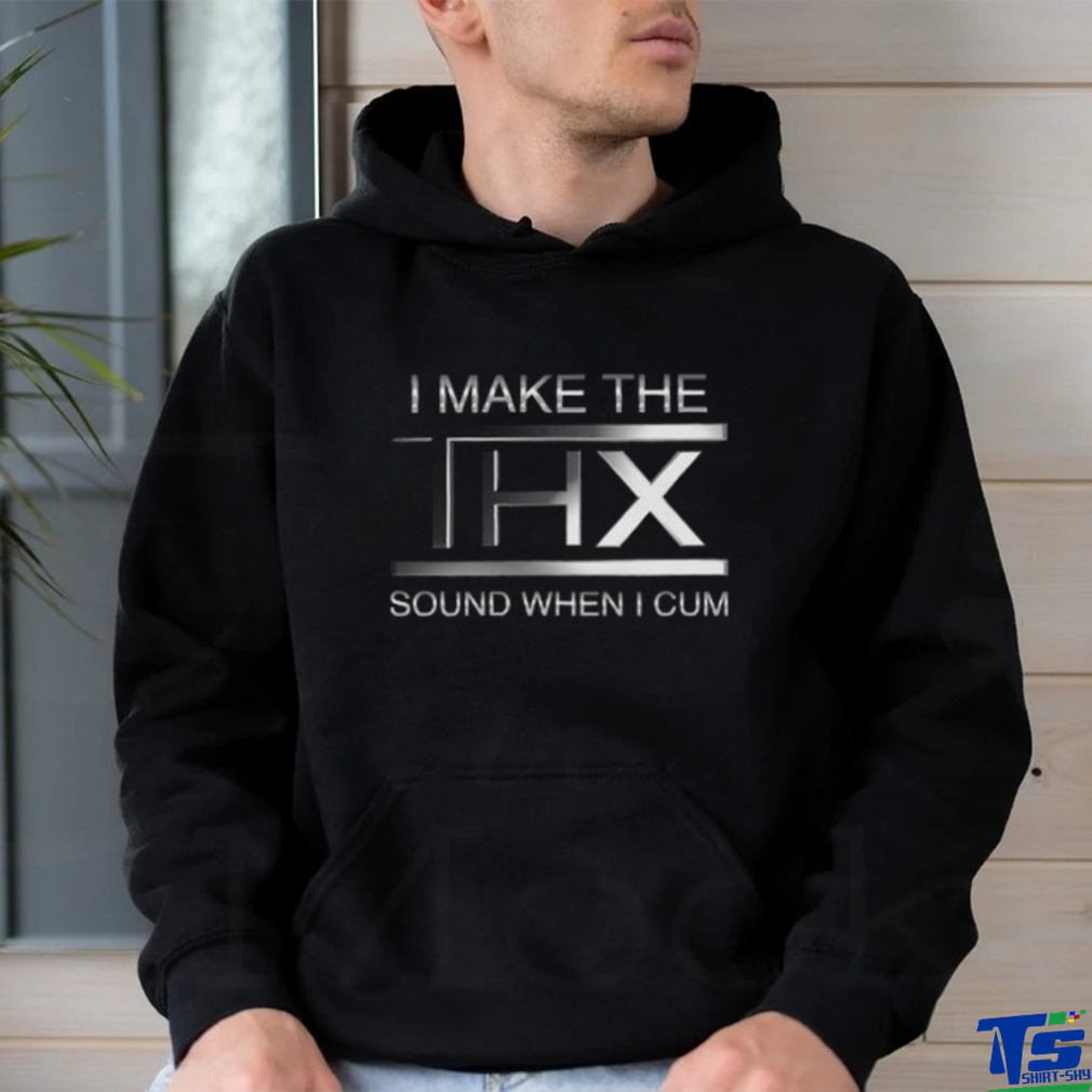 I make the THX sound when I cum shirt I make the THX sound when I cum shirt