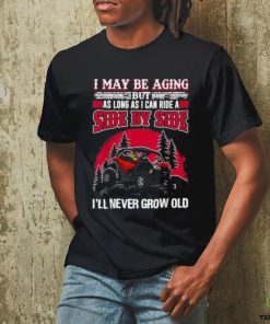 I may be aging but as long as I can ride a side by side I’ll never grow old T shirt