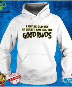 I may be out but at least I saw all the good bands shirt
