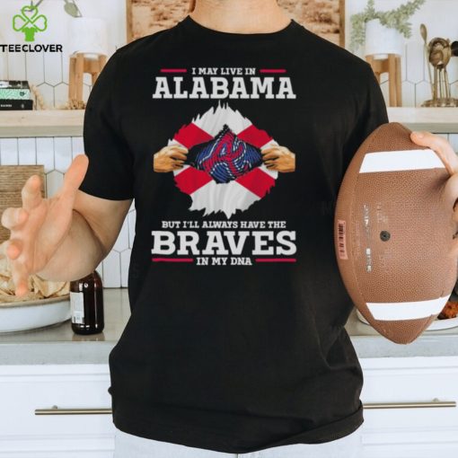 I may live in Alabama but i’ll always have the Braves in my dna hoodie, sweater, longsleeve, shirt v-neck, t-shirt