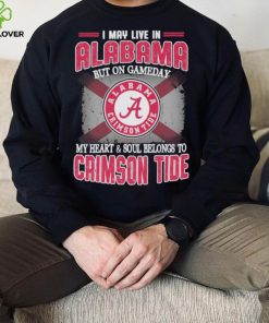 I may live in Alabama but on gameday my heart and soul belongs to Alabama Crimson Tide shirt