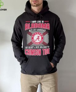 I may live in Alabama but on gameday my heart and soul belongs to Alabama Crimson Tide hoodie, sweater, longsleeve, shirt v-neck, t-shirt