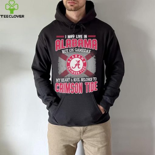 I may live in Alabama but on gameday my heart and soul belongs to Alabama Crimson Tide hoodie, sweater, longsleeve, shirt v-neck, t-shirt