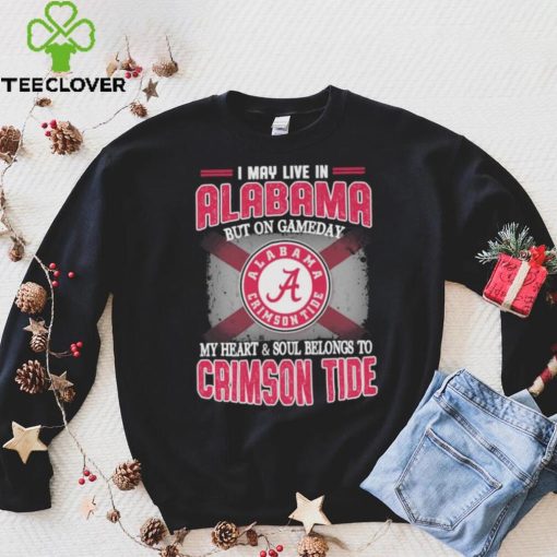 I may live in Alabama but on gameday my heart and soul belongs to Alabama Crimson Tide hoodie, sweater, longsleeve, shirt v-neck, t-shirt