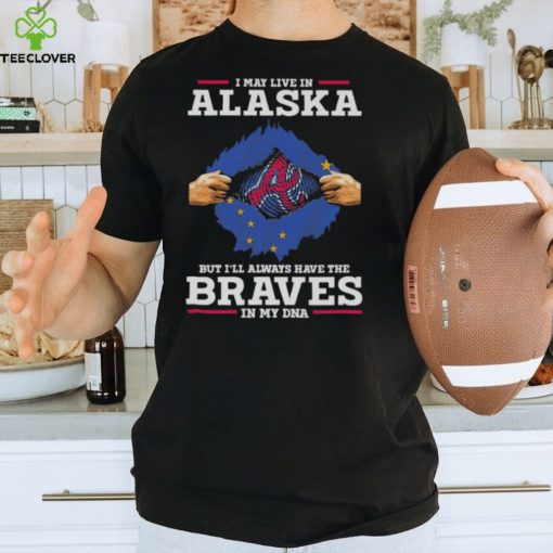 I may live in Alaska but i’ll always have the Braves in my dna hoodie, sweater, longsleeve, shirt v-neck, t-shirt