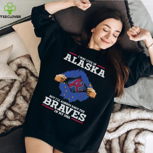 I may live in Alaska but i’ll always have the Braves in my dna hoodie, sweater, longsleeve, shirt v-neck, t-shirt