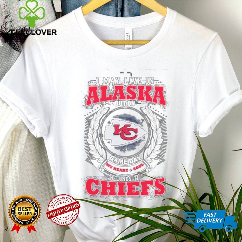 I may live in Alaska but on game day my heart and soul belongs to Kansas city Chiefs shirt I may live in Alaska but on game day my heart and soul belongs to Kansas city Chiefs shirt