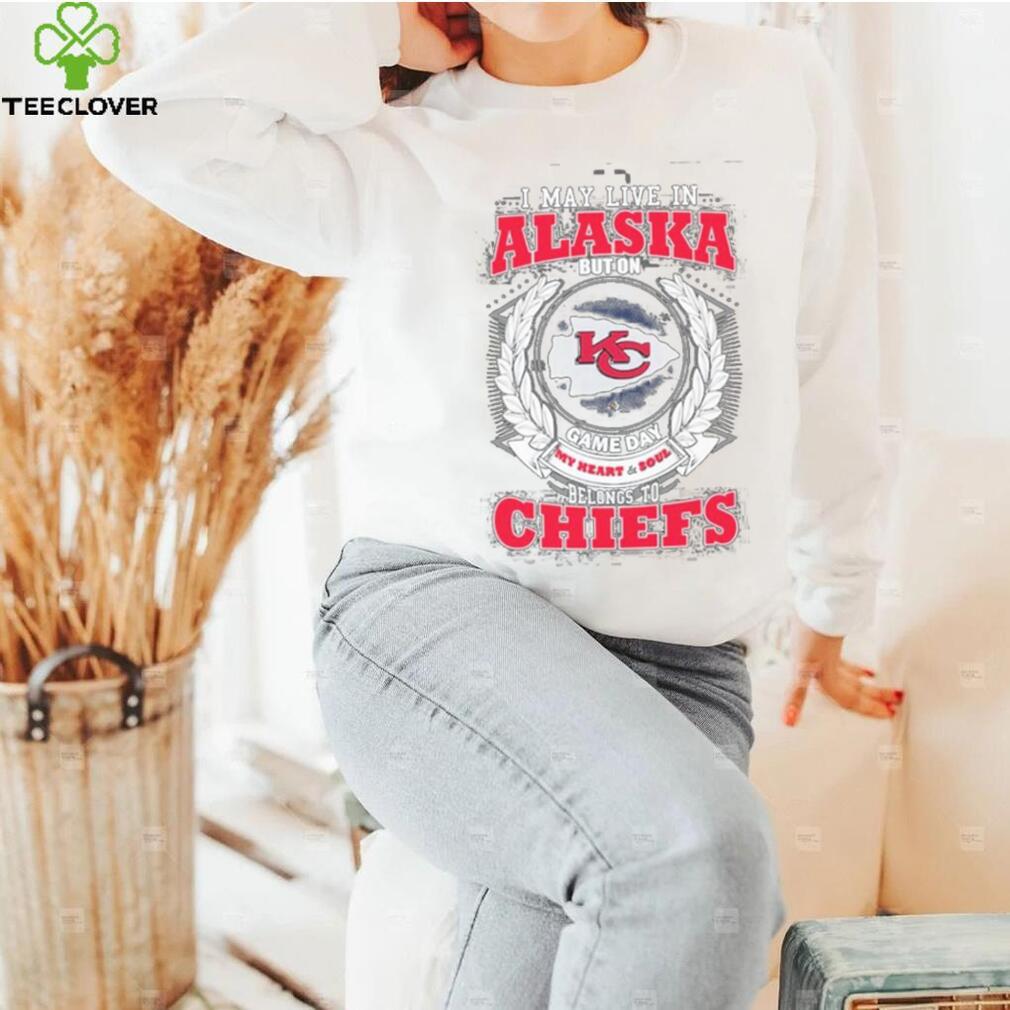 I may live in Alaska but on game day my heart and soul belongs to Kansas city Chiefs shirt I may live in Alaska but on game day my heart and soul belongs to Kansas city Chiefs shirt