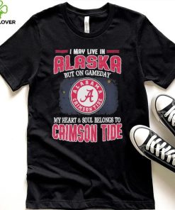 I may live in Alaska but on gameday my heart and soul belongs to Alabama Crimson Tide hoodie, sweater, longsleeve, shirt v-neck, t-shirt