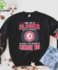 I may live in Alaska but on gameday my heart and soul belongs to Alabama Crimson Tide hoodie, sweater, longsleeve, shirt v-neck, t-shirt