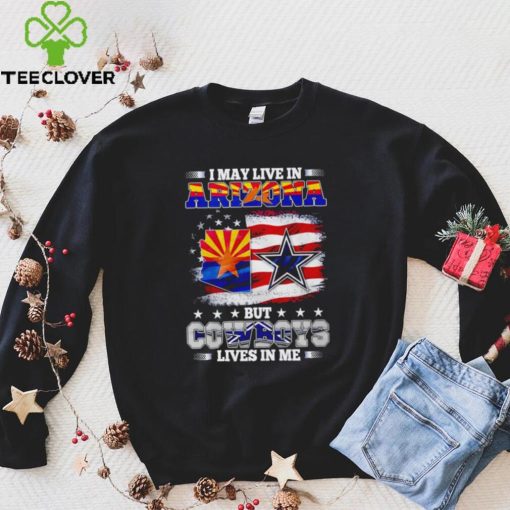 I may live in Arizona but Cowboys lives in me hoodie, sweater, longsleeve, shirt v-neck, t-shirt