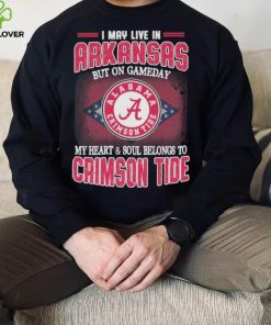I may live in Arkansas but on gameday my heart and soul belongs to Alabama Crimson Tide shirt