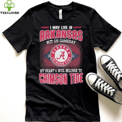 I may live in Arkansas but on gameday my heart and soul belongs to Alabama Crimson Tide shirt