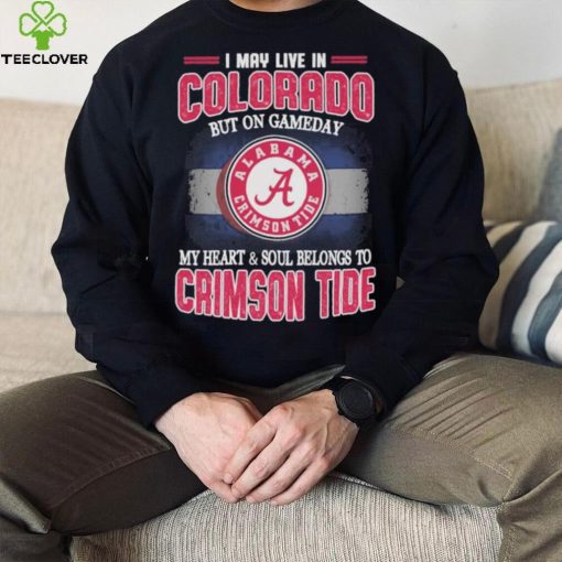I may live in Colorado but on gameday my heart and soul belongs to Alabama Crimson Tide shirt