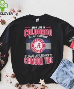 I may live in Colorado but on gameday my heart and soul belongs to Alabama Crimson Tide shirt