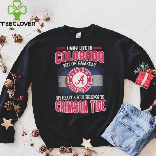 I may live in Colorado but on gameday my heart and soul belongs to Alabama Crimson Tide shirt