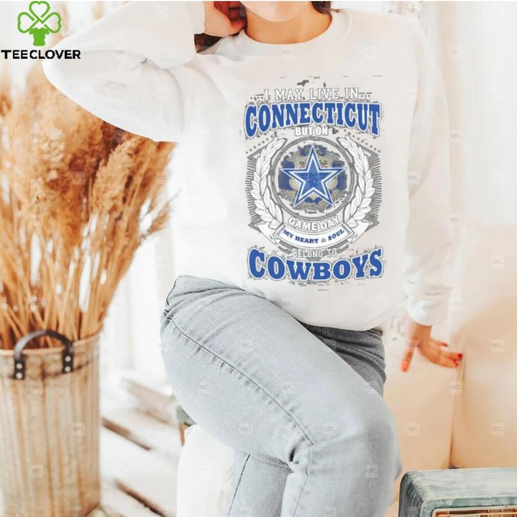 I may live in Connecticut but on game day my heart and soul belongs to Dallas Cowboys shirt I may live in Connecticut but on game day my heart and soul belongs to Dallas Cowboys shirt
