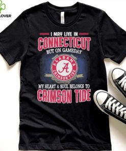 I may live in Connecticut but on gameday my heart and soul belongs to Alabama Crimson Tide shirt