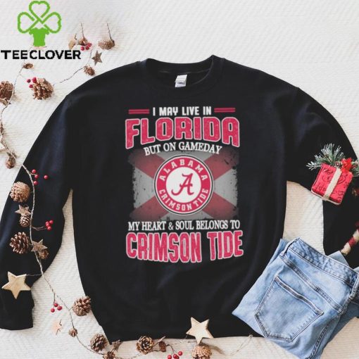 I may live in Florida but on gameday my heart and soul belongs to Alabama Crimson Tide hoodie, sweater, longsleeve, shirt v-neck, t-shirt