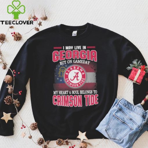 I may live in Georgia but on gameday my heart and soul belongs to Alabama Crimson Tide hoodie, sweater, longsleeve, shirt v-neck, t-shirt