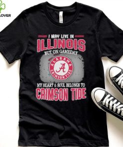 I may live in Illinois but on gameday my heart and soul belongs to Alabama Crimson Tide shirt