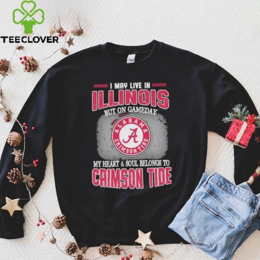 I may live in Illinois but on gameday my heart and soul belongs to Alabama Crimson Tide shirt