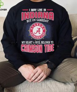 I may live in Indiana but on gameday my heart and soul belongs to Alabama Crimson Tide shirt