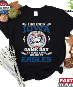 I May Live in Iowa But On Game Day My Heart and Soul Belongs to Philadelphia Eagles Shirt with a bold design showing loyalty to the Eagles, even while residing in Iowa.