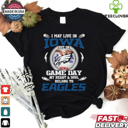 I may live in Iowa but on game day my heart and soul belongs to Philadelphia Eagles shirt