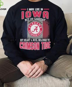 I may live in Iowa but on gameday my heart and soul belongs to Alabama Crimson Tide shirt
