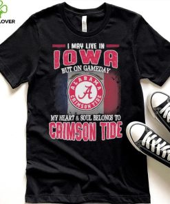 I may live in Iowa but on gameday my heart and soul belongs to Alabama Crimson Tide shirt