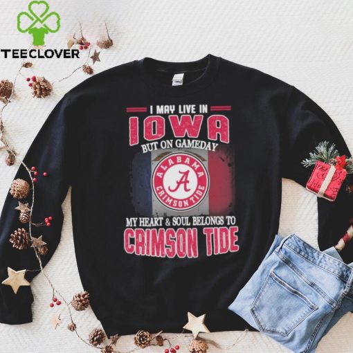 I may live in Iowa but on gameday my heart and soul belongs to Alabama Crimson Tide shirt