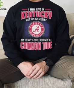 I may live in Kentucky but on gameday my heart and soul belongs to Alabama Crimson Tide shirt