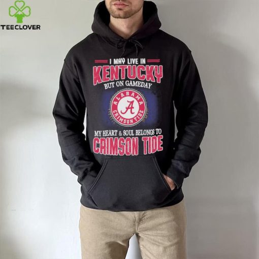 I may live in Kentucky but on gameday my heart and soul belongs to Alabama Crimson Tide shirt