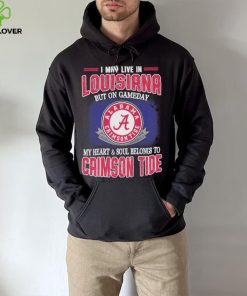 I may live in Louisiana but on gameday my heart and soul belongs to Alabama Crimson Tide hoodie, sweater, longsleeve, shirt v-neck, t-shirt