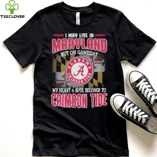 I may live in Maryland but on gameday my heart and soul belongs to Alabama Crimson Tide hoodie, sweater, longsleeve, shirt v-neck, t-shirt