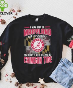 I may live in Maryland but on gameday my heart and soul belongs to Alabama Crimson Tide hoodie, sweater, longsleeve, shirt v-neck, t-shirt