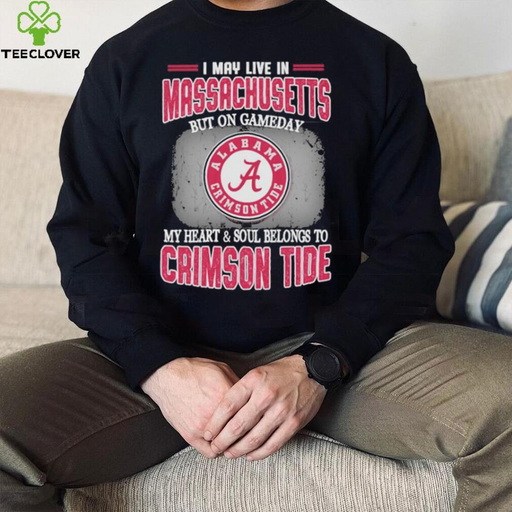 I may live in Massachusetts but on gameday my heart and soul belongs to Alabama Crimson Tide hoodie, sweater, longsleeve, shirt v-neck, t-shirt