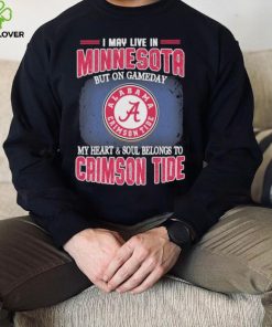 I may live in Minnesota but on gameday my heart and soul belongs to Alabama Crimson Tide shirt
