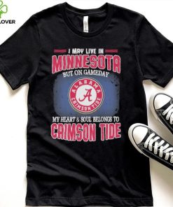 I may live in Minnesota but on gameday my heart and soul belongs to Alabama Crimson Tide shirt