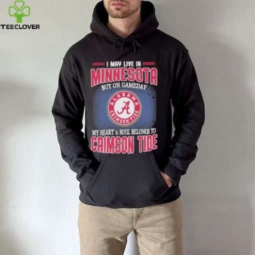 I may live in Minnesota but on gameday my heart and soul belongs to Alabama Crimson Tide shirt