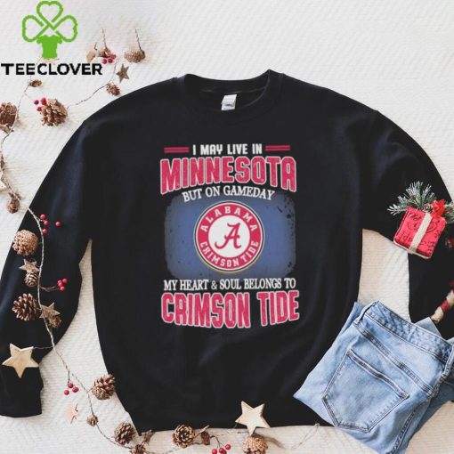 I may live in Minnesota but on gameday my heart and soul belongs to Alabama Crimson Tide shirt