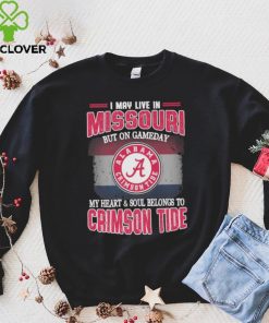 I may live in Missouri but on gameday my heart and soul belongs to Alabama Crimson Tide hoodie, sweater, longsleeve, shirt v-neck, t-shirt