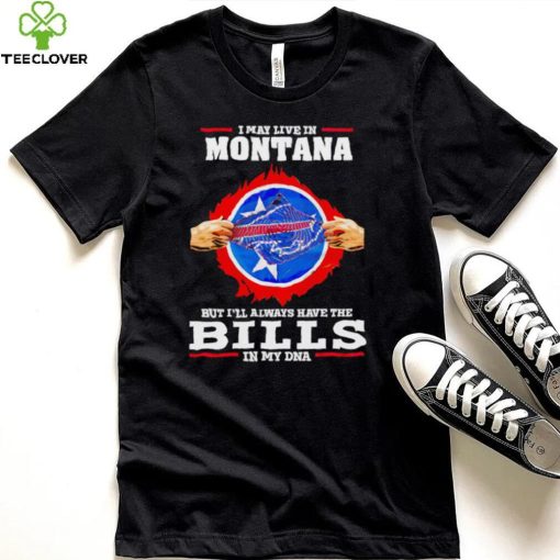 I may live in Montana but I’ll always have Bills in my DNA hoodie, sweater, longsleeve, shirt v-neck, t-shirt