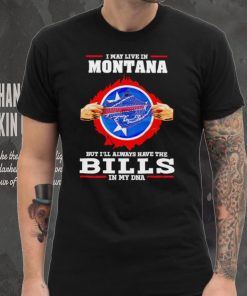 I may live in Montana but I’ll always have Bills in my DNA hoodie, sweater, longsleeve, shirt v-neck, t-shirt