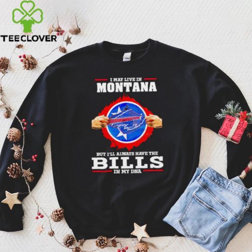 I may live in Montana but I’ll always have Bills in my DNA hoodie, sweater, longsleeve, shirt v-neck, t-shirt