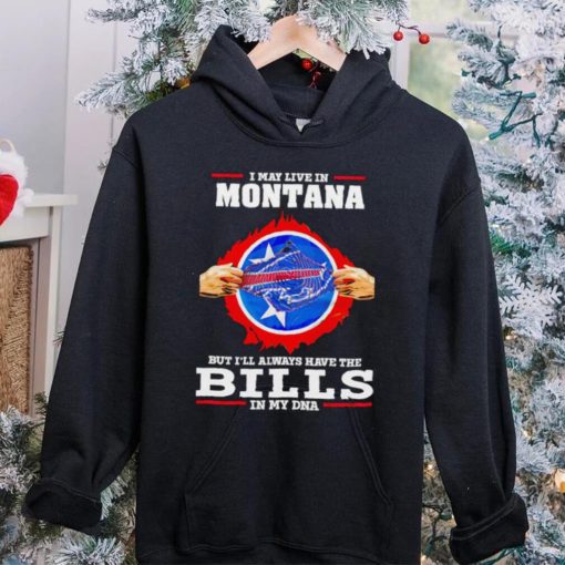 I may live in Montana but I’ll always have Bills in my DNA hoodie, sweater, longsleeve, shirt v-neck, t-shirt