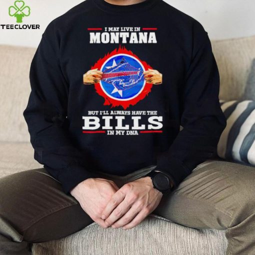 I may live in Montana but I’ll always have Bills in my DNA hoodie, sweater, longsleeve, shirt v-neck, t-shirt